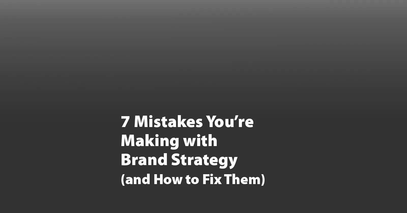 7 Mistakes You’re Making with Brand Strategy (and How to Fix Them with Real Insights)