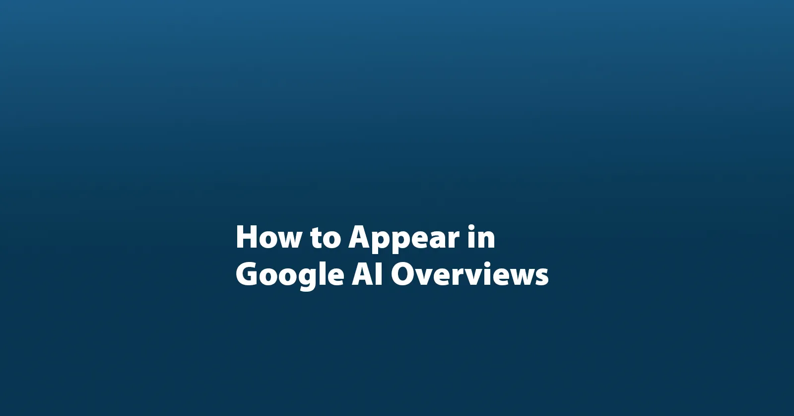 How to Appear in Google AI Overviews: A Practical Guide
