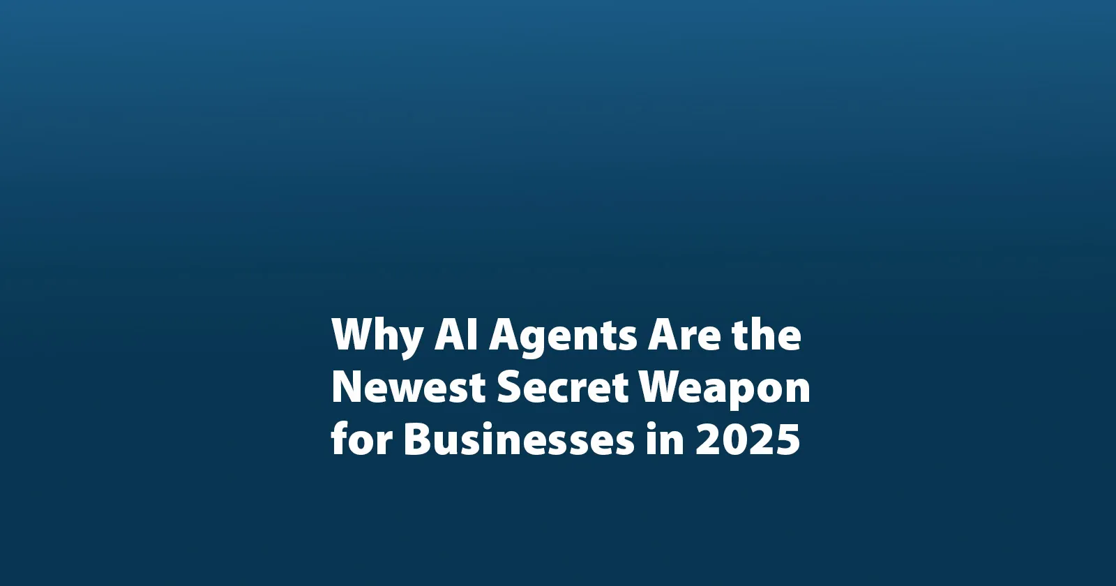 Why AI Agents are the Newest Secret Weapon for Businesses in 2025