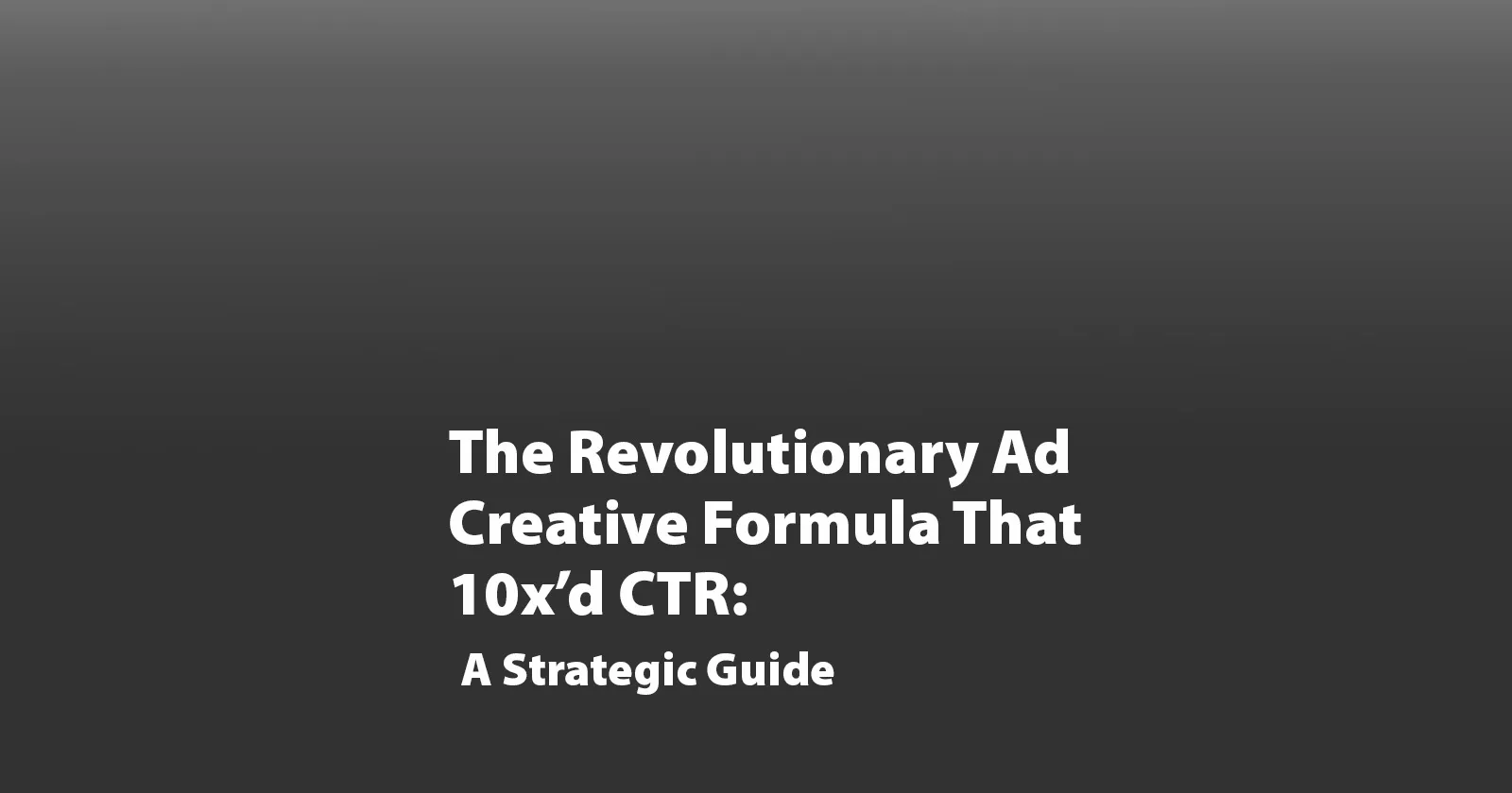 The Revolutionary Ad Creative Formula