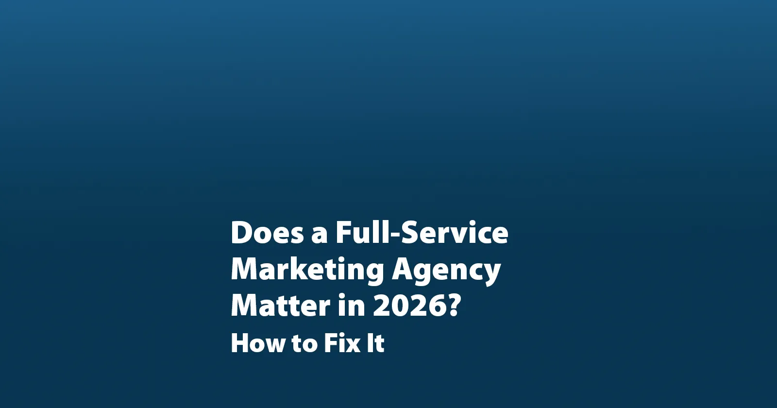 Does a Full-Service Marketing Agency Matter in 2026?