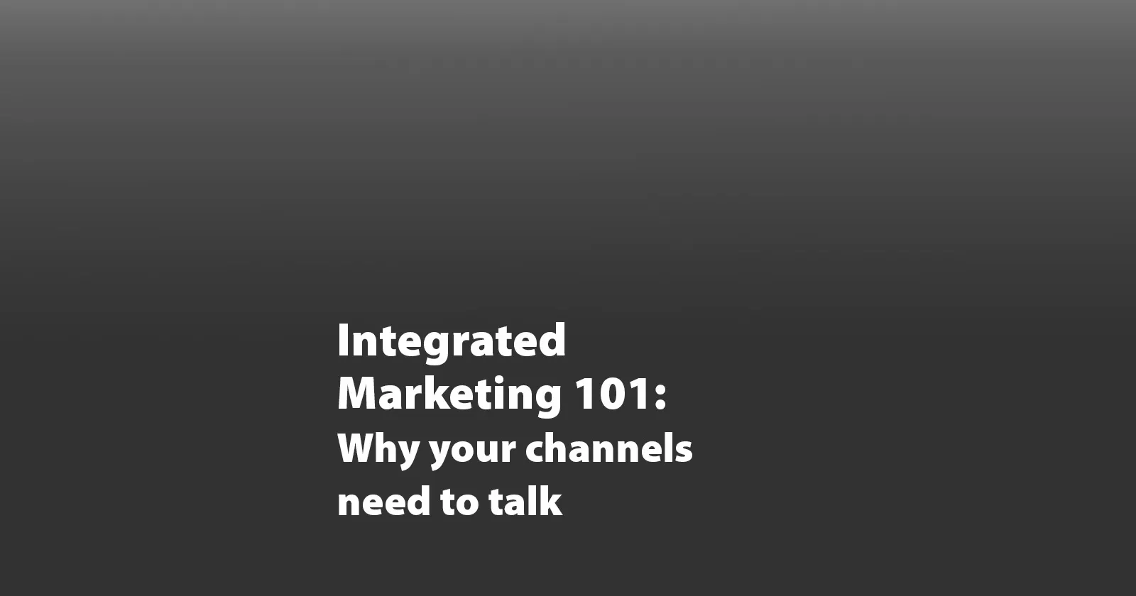 Integrated Marketing 101: Why Your Content, Ads, and Design Need to Start Talking to Each Other