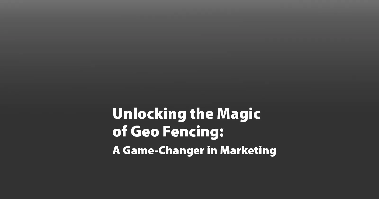 Unlocking the Magic of Geo Fencing